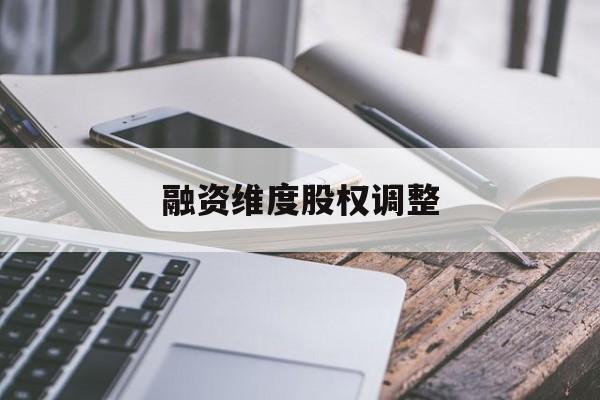 融资维度股权调整(融资维度股权调整方案)长春市 融资维度股权调整(融资维度股权调整方案)长春市